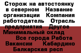 Сторож на автостоянку в северном › Название организации ­ Компания-работодатель › Отрасль предприятия ­ Другое › Минимальный оклад ­ 10 500 - Все города Работа » Вакансии   . Кабардино-Балкарская респ.